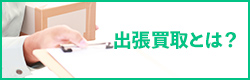 出張買取とは？